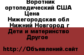 Воротник ортопедический США › Цена ­ 100 - Нижегородская обл., Нижний Новгород г. Дети и материнство » Другое   